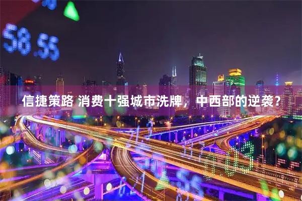 信捷策路 消费十强城市洗牌，中西部的逆袭？