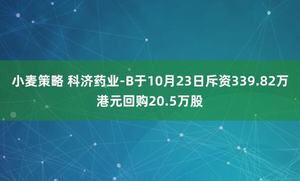小麦策略 科济药业-B于10月23日斥资339.82万港元回购20.5万股