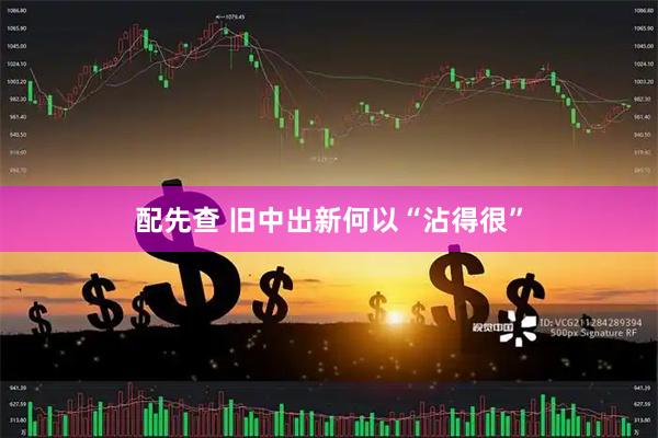 配先查 旧中出新何以“沾得很”
