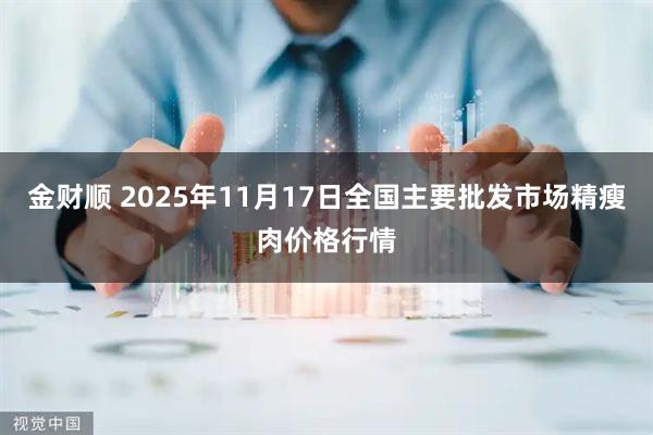 金财顺 2025年11月17日全国主要批发市场精瘦肉价格行情