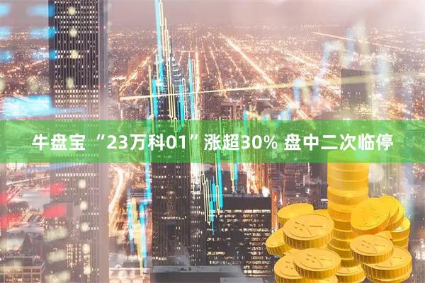 牛盘宝 “23万科01”涨超30% 盘中二次临停