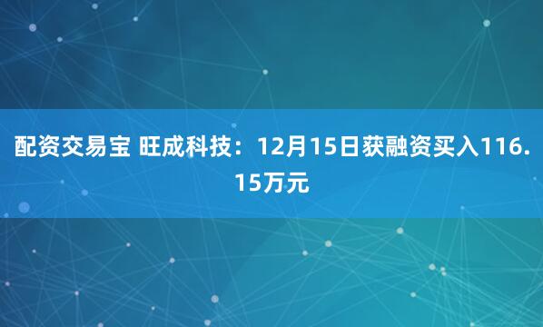 配资交易宝 旺成科技：12月15日获融资买入116.15万元
