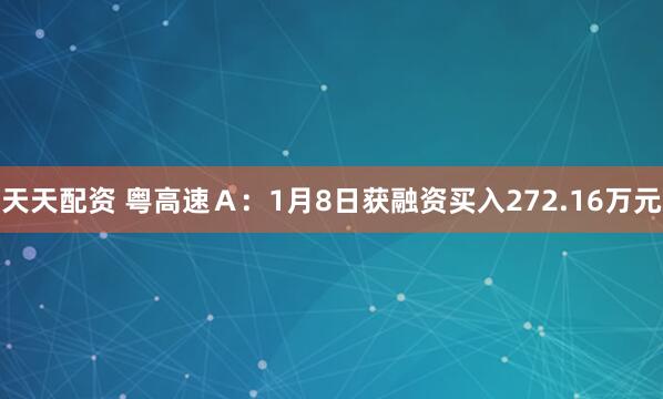 天天配资 粤高速Ａ：1月8日获融资买入272.16万元